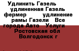 Удлинить Газель 3302, удлиненная Газель фермер 33023, удлинение рамы Газели - Все города Авто » Услуги   . Ростовская обл.,Волгодонск г.